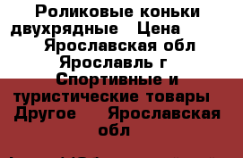 Роликовые коньки двухрядные › Цена ­ 2 000 - Ярославская обл., Ярославль г. Спортивные и туристические товары » Другое   . Ярославская обл.